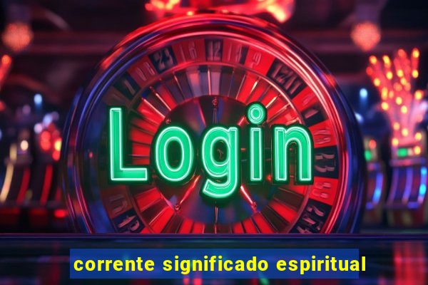 corrente significado espiritual